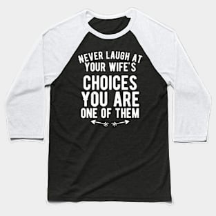 Never laugh at your wife's choices You are one of them Baseball T-Shirt